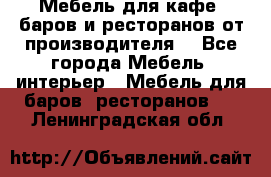 Мебель для кафе, баров и ресторанов от производителя. - Все города Мебель, интерьер » Мебель для баров, ресторанов   . Ленинградская обл.